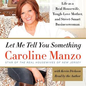 Let Me Tell You Something: Life as a Real Housewife, Tough-Love Mother, and Street-Smart Businesswoman by Caroline Manzo