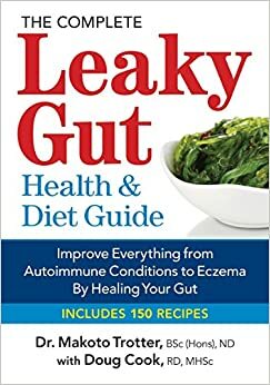 The Complete Leaky Gut Health and Diet Guide: Improve Everything from Autoimmune Conditions to Eczema by Healing Your Gut by Doug Cook, Makoto Trotter