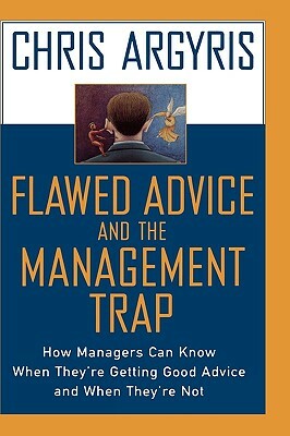 Flawed Advice and the Management Trap: How Managers Can Know When They're Getting Good Advice and When They're Not by Chris Argyris