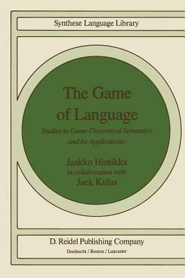 The Game of Language: Studies in Game-Theoretical Semantics and Its Applications by Jaakko Hintikka