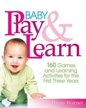 Baby Play and Learn: 160 Games and Learning Activities for the First Three Years by Penny Warner