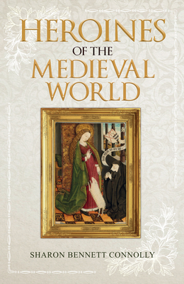 Heroines of the Medieval World by Sharon Bennett Connolly