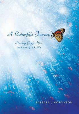 A Butterfly's Journey: Healing Grief After the Loss of a Child by Barbara J. Hopkinson