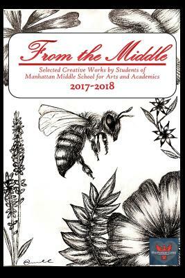 From the Middle, 2017-2018: Selected Creative Works by Students of Manhattan Middle School for Arts and Academics Boulder, Colorado by Manhattan Middle School Students