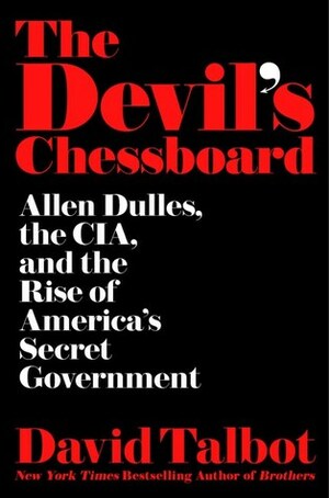 The Devil's Chessboard: Allen Dulles, the CIA, and the Rise of America's Secret Government by David Talbot