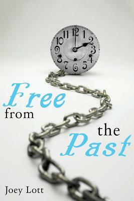 Free From the Past: Liberate Yourself from Guilt, Shame, and Regret, and Discove by Joey Lott