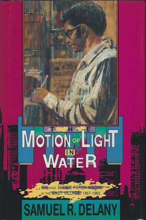 The Motion of Light in Water: Sex and Science Fiction Writing in the East Village, 1957-1965 by Samuel R. Delany
