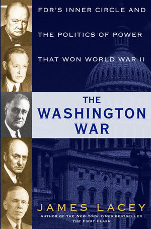 The Washington War: FDR's Inner Circle and the Politics of Power That Won World War II by James Lacey