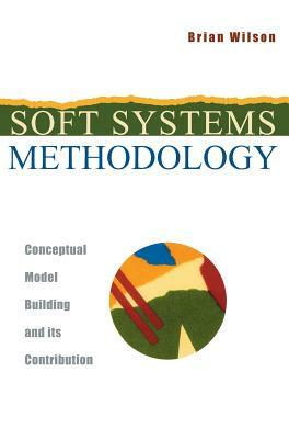 Soft Systems Methodology: Conceptual Model Building and Its Contribution by Brian Wilson