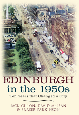 Edinburgh in the 1950s: Ten Years the Changed a City by Fraser Parkinson, Jack Gillon, David McLean