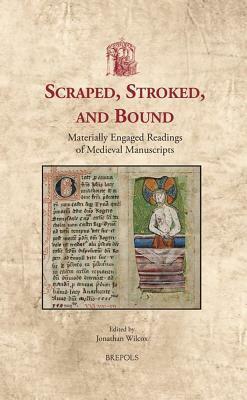 Scraped, Stroked, and Bound: Materially Engaged Readings of Medieval Manuscripts by Jonathan Wilcox