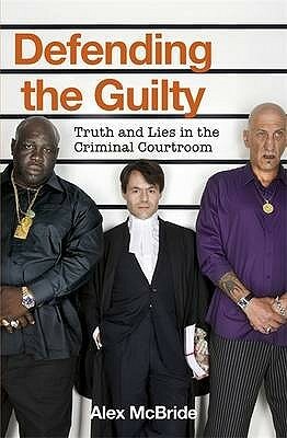 Defending the Guilty: Truth and Lies in the Criminal Courtroom by Alex McBride