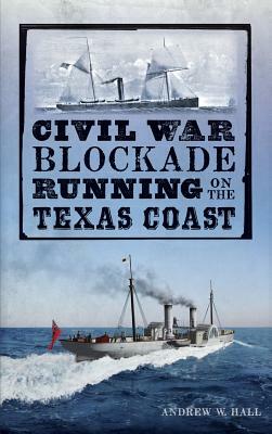 Civil War Blockade Running on the Texas Coast by Julie Young, Andrew W. Hall