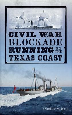 Civil War Blockade Running on the Texas Coast by Andrew W. Hall, Julie Young