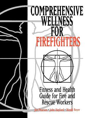 Comprehensive Wellness for Firefighters: Fitness and Health Guide for Fire and Rescue Workers by Jon Pearson, Wendi Royer, John Hayford