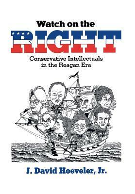 Watch on the Right: Conservative Intellectuals in the Reagan Era by J. David Hoeveler