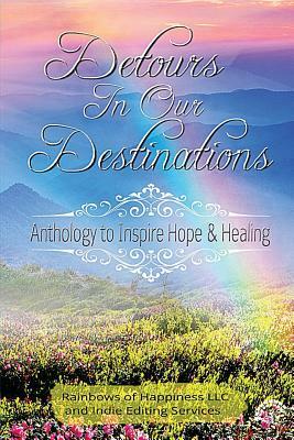 Detours In Our Destinations: Anthology to Inspire Hope & Healing by 