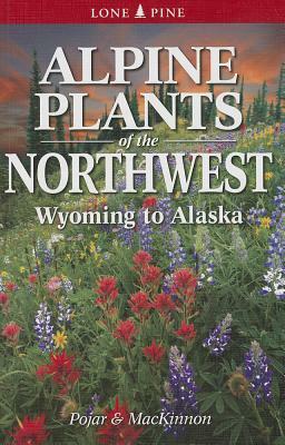 Alpine Plants of the Northwest: Wyoming to Alaska by Jim Pojar, Andy MacKinnon