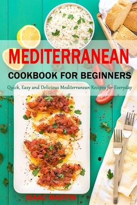 Mediterranean Cookbook for Beginners: Quick, Easy and Delicious Mediterranean Recipes for Everyday by Isaac Martin