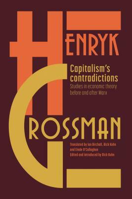 Capitalism's Contradictions: Studies of Economic Thought Before and After Marx by Henryk Grossman