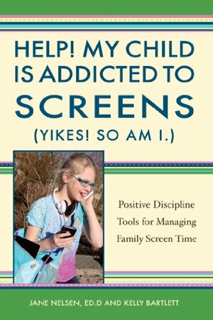 Help! My Child is Addicted to Screens (Yikes! So Am I.): Positive Discipline Tools for Managing Family Screen Time by Jane Nelsen, Kelly Bartlett
