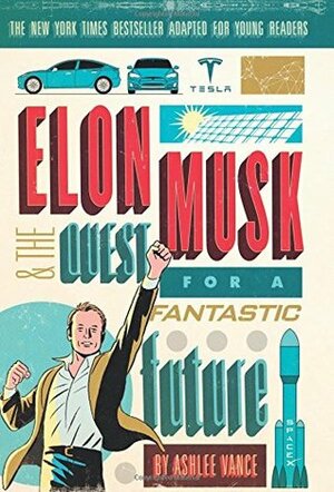 Elon Musk and the Quest for a Fantastic Future Young Readers' Edition by Ashlee Vance