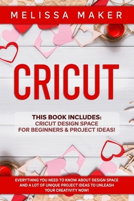 Cricut: This Book Includes: Cricut Design Space For Beginners & Project Ideas! Everything you need to know about Design Space by Melissa Maker