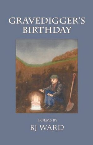 Gravedigger's Birthday: Poems by B.J. Ward