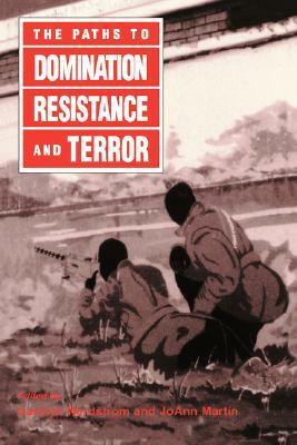 The Paths to Domination, Resistance, and Terror by Carolyn Nordstrom, Joann Martin