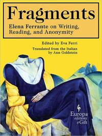 Fragments: Elena Ferrante on Writing, Reading, and Anonymity by Elena Ferrante