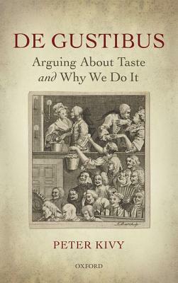 de Gustibus: Arguing about Taste and Why We Do It by Peter Kivy