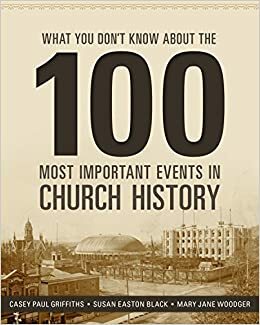 What You Don't Know about the 100 Most Important Events in Church History by Susan Easton Black, Mary Jane Woodger, Casey Paul Griffiths