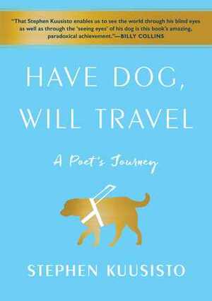 Have Dog, Will Travel: A Poet's Journey with an Exceptional Labrador by Stephen Kuusisto