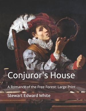 Conjuror's House: A Romance of the Free Forest: Large Print by Stewart Edward White