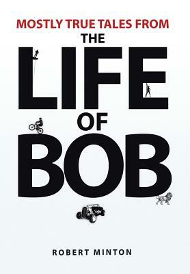 Mostly True Tales from the Life of Bob by Robert Minton