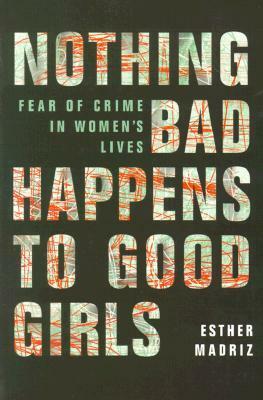 Nothing Bad Happens to Good Girls: Fear of Crime in Women's Lives by Esther Madriz