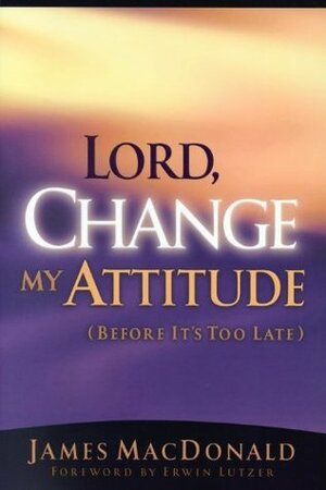 Lord, Change My Attitude by James MacDonald