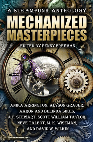 Mechanized Masterpieces: a Steampunk Anthology by Penny Freeman, Anika Arrington, Neve Talbot, Alyson Grauer, Scott William Taylor, Belinda Sikes, M.K. Wiseman, David W. Wilkin, A.F. Stewart, Aaron Sikes