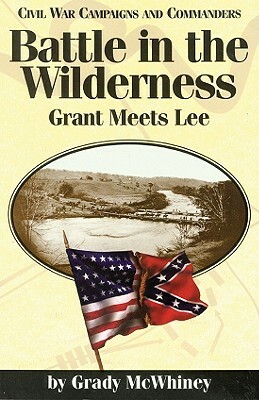 Battle in the Wilderness: Grant Meets Lee by Grady McWhiney