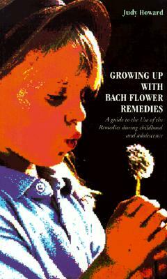 Growing Up with Bach Flower Remedies: A Guide to the Use of the Remedies During Childhood and Adolescence by Judy Howard