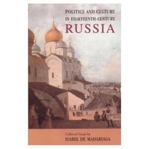 Politics and Culture in Eighteenth-Century Russia: Collected Essays by Isabel de Madariaga by Isabel De Madariaga