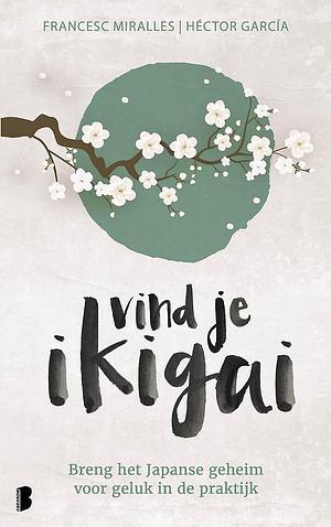 Vind je ikigai: breng het Japanse geheim voor geluk in de praktijk by Francesc Miralles, Héctor García