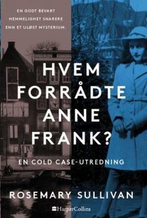 Hvem forrådte Anne Frank? En cold case-utredning by Rosemary Sullivan, Rosemary Sullivan