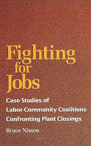 Fighting For Jobs: Case Studies of Labor-Community Coalitions Confronting Plant Closings by Bruce Nissen