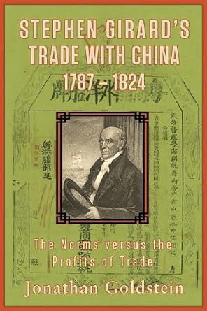 Stephen Girard's Trade with China, 1787-1824: The Norms versus the Profits of Trade by Jonathan Goldstein