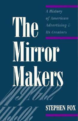 The Mirror Makers: A History of American Advertising and Its Creators by Stephen Fox