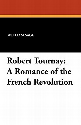 Robert Tournay: A Romance of the French Revolution by William Sage