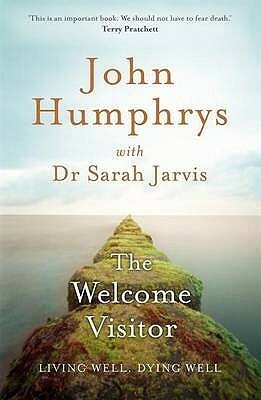 The Welcome Visitor: Living Well, Dying Well by John Humphrys