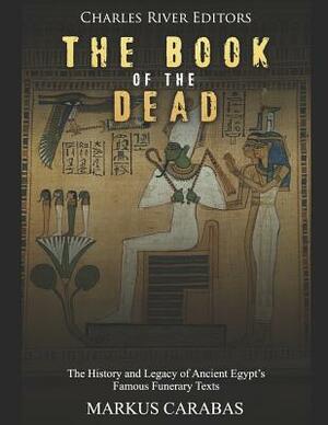 The Book of the Dead: The History and Legacy of Ancient Egypt's Famous Funerary Texts by Charles River Editors