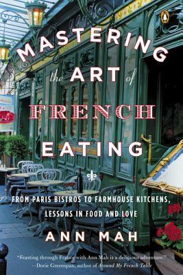 Mastering the Art of French Eating: From Paris Bistros to Farmhouse Kitchens, Lessons in Food and Love by Ann Mah